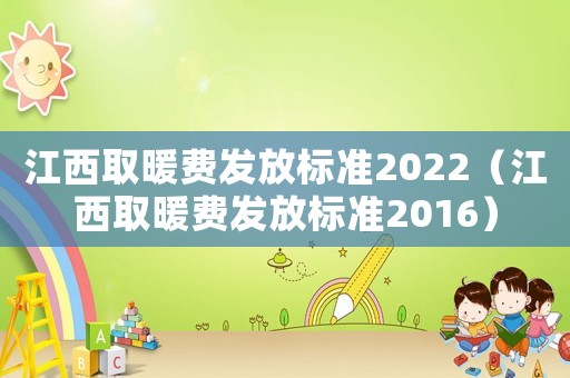 江西取暖費發(fā)放標(biāo)準(zhǔn)2022（江西取暖費發(fā)放標(biāo)準(zhǔn)2016）