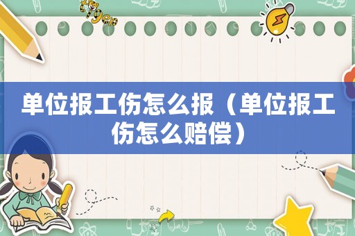 單位報工傷怎么報（單位報工傷怎么賠償）