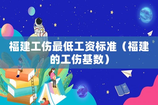 福建工傷最低工資標(biāo)準(zhǔn)（福建的工傷基數(shù)）