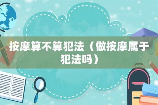 按摩算不算犯法（做按摩屬于犯法嗎）