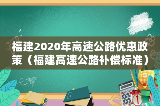 福建2020年高速公路優(yōu)惠政策（福建高速公路補(bǔ)償標(biāo)準(zhǔn)）