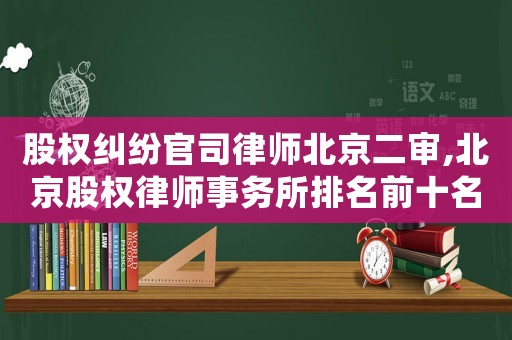 股權糾紛官司律師北京二審,北京股權律師事務所排名前十名