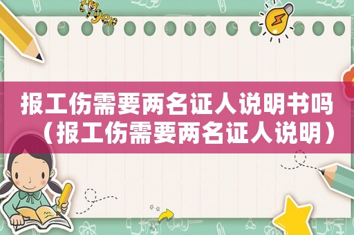 報(bào)工傷需要兩名證人說(shuō)明書(shū)嗎（報(bào)工傷需要兩名證人說(shuō)明）
