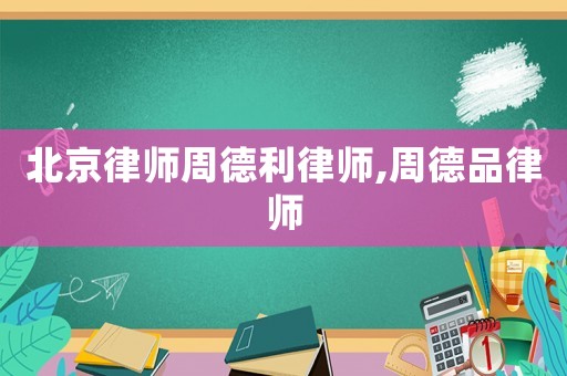 北京律師周德利律師,周德品律師
