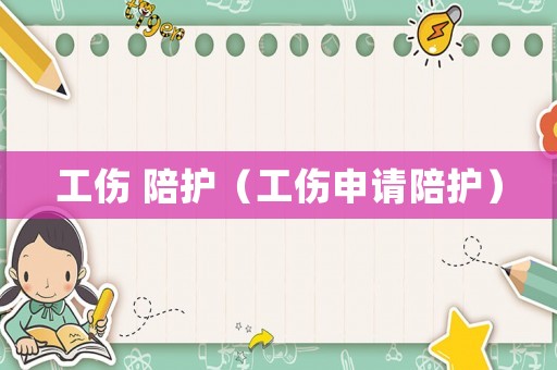 工傷 陪護(hù)（工傷申請(qǐng)陪護(hù)）