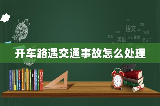 開車路遇交通事故怎么處理