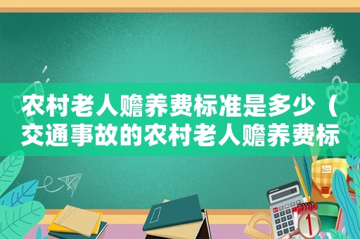 農(nóng)村老人贍養(yǎng)費(fèi)標(biāo)準(zhǔn)是多少（交通事故的農(nóng)村老人贍養(yǎng)費(fèi)標(biāo)準(zhǔn)）