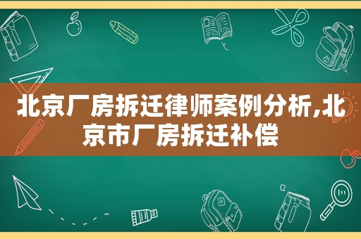 北京廠房拆遷律師案例分析,北京市廠房拆遷補(bǔ)償