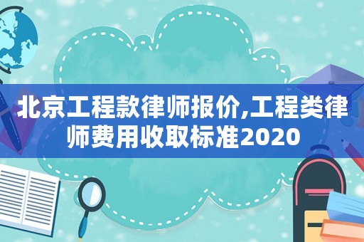 北京工程款律師報(bào)價(jià),工程類律師費(fèi)用收取標(biāo)準(zhǔn)2020