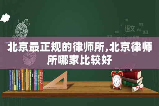 北京最正規(guī)的律師所,北京律師所哪家比較好