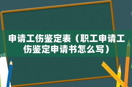 申請(qǐng)工傷鑒定表（職工申請(qǐng)工傷鑒定申請(qǐng)書(shū)怎么寫(xiě)）