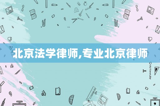 北京法學(xué)律師,專業(yè)北京律師