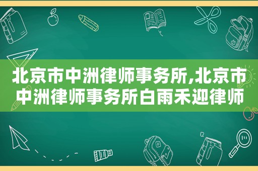 北京市中洲律師事務(wù)所,北京市中洲律師事務(wù)所白雨禾迎律師裁判文書