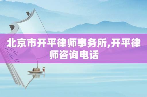 北京市開平律師事務所,開平律師咨詢電話