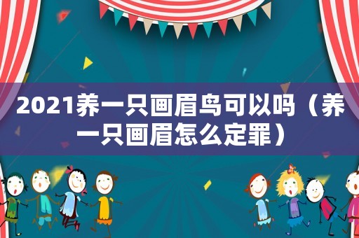 2021養(yǎng)一只畫眉鳥可以嗎（養(yǎng)一只畫眉怎么定罪）