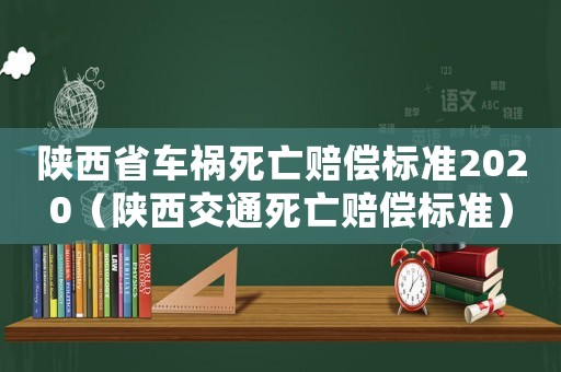 陜西省車(chē)禍死亡賠償標(biāo)準(zhǔn)2020（陜西交通死亡賠償標(biāo)準(zhǔn)）