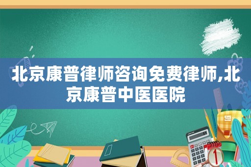 北京康普律師咨詢免費(fèi)律師,北京康普中醫(yī)醫(yī)院