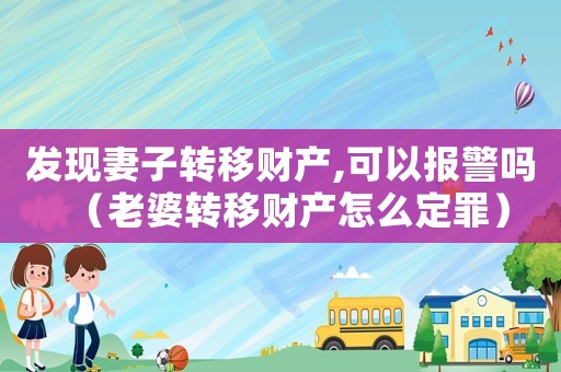 發(fā)現(xiàn)妻子轉(zhuǎn)移財(cái)產(chǎn),可以報(bào)警嗎（老婆轉(zhuǎn)移財(cái)產(chǎn)怎么定罪）