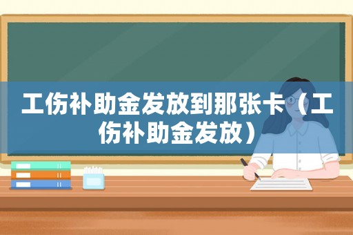 工傷補(bǔ)助金發(fā)放到那張卡（工傷補(bǔ)助金發(fā)放）