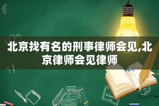 北京找有名的刑事律師會(huì)見(jiàn),北京律師會(huì)見(jiàn)律師