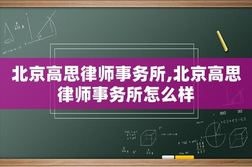 北京高思律師事務(wù)所,北京高思律師事務(wù)所怎么樣