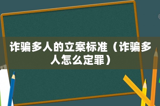 詐騙多人的立案標(biāo)準(zhǔn)（詐騙多人怎么定罪）