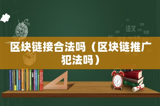 區(qū)塊鏈接合法嗎（區(qū)塊鏈推廣犯法嗎）