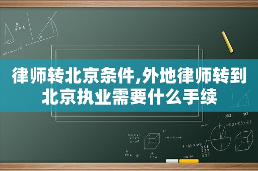 律師轉(zhuǎn)北京條件,外地律師轉(zhuǎn)到北京執(zhí)業(yè)需要什么手續(xù)