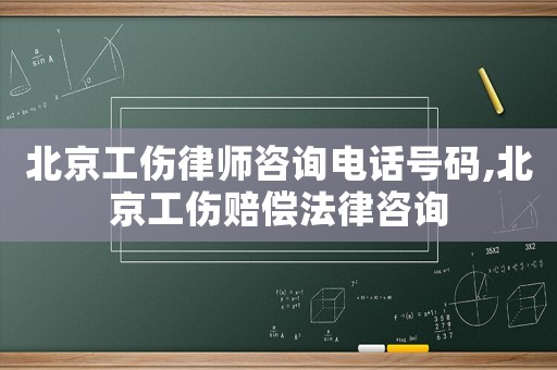 北京工傷律師咨詢電話號(hào)碼,北京工傷賠償法律咨詢