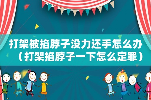 打架被掐脖子沒力還手怎么辦（打架掐脖子一下怎么定罪）