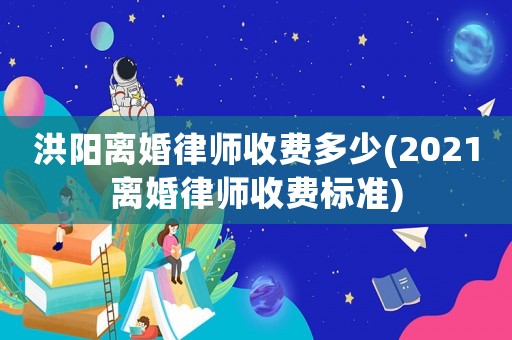 洪陽離婚律師收費多少(2021離婚律師收費標(biāo)準(zhǔn))