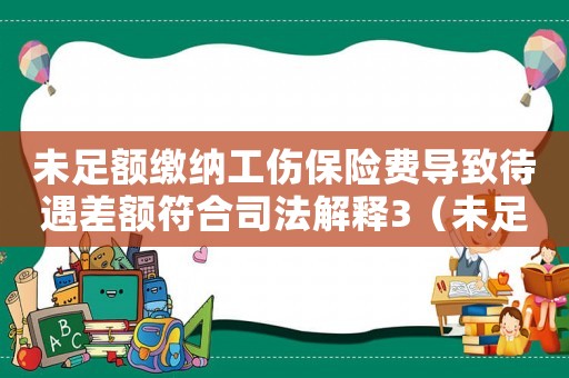 未足額繳納工傷保險(xiǎn)費(fèi)導(dǎo)致待遇差額符合司法解釋3（未足額繳納工傷保險(xiǎn)）