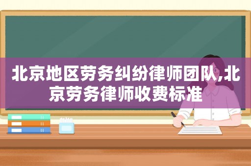 北京地區(qū)勞務(wù)糾紛律師團(tuán)隊,北京勞務(wù)律師收費標(biāo)準(zhǔn)