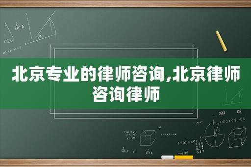 北京專(zhuān)業(yè)的律師咨詢(xún),北京律師咨詢(xún)律師