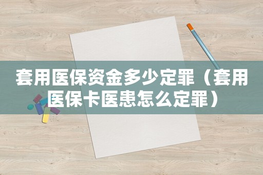 套用醫(yī)保資金多少定罪（套用醫(yī)保卡醫(yī)患怎么定罪）