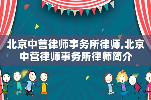 北京中營律師事務(wù)所律師,北京中營律師事務(wù)所律師簡(jiǎn)介