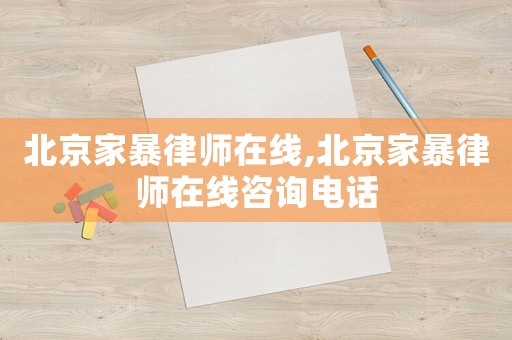 北京家暴律師在線,北京家暴律師在線咨詢電話