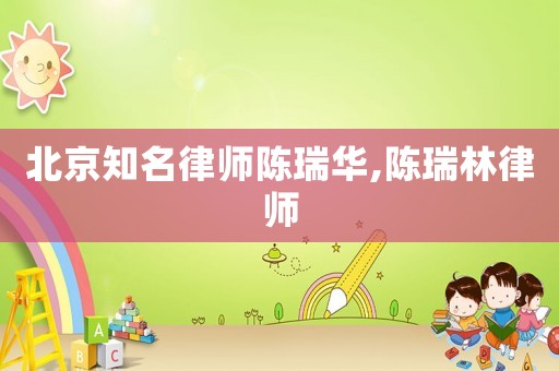 北京知名律師陳瑞華,陳瑞林律師