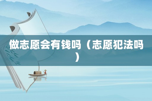 做志愿會有錢嗎（志愿犯法嗎）
