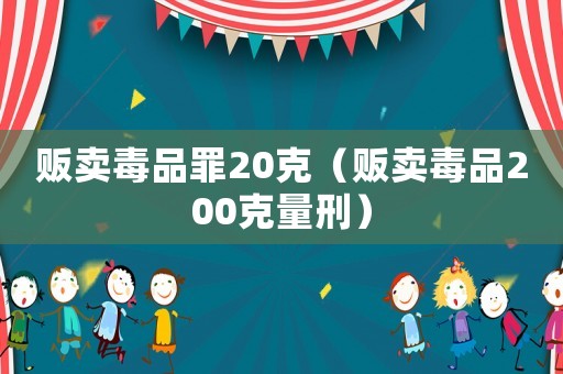 販賣(mài)毒品罪20克（販賣(mài)毒品200克量刑）