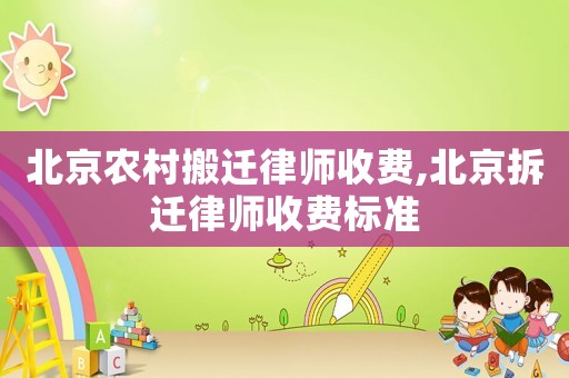 北京農(nóng)村搬遷律師收費,北京拆遷律師收費標(biāo)準(zhǔn)