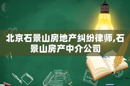 北京石景山房地產(chǎn)糾紛律師,石景山房產(chǎn)中介公司