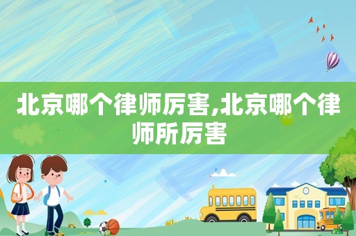 北京哪個(gè)律師厲害,北京哪個(gè)律師所厲害
