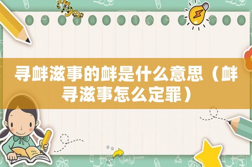 尋釁滋事的釁是什么意思（釁尋滋事怎么定罪）