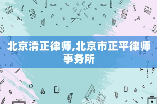 北京清正律師,北京市正平律師事務(wù)所