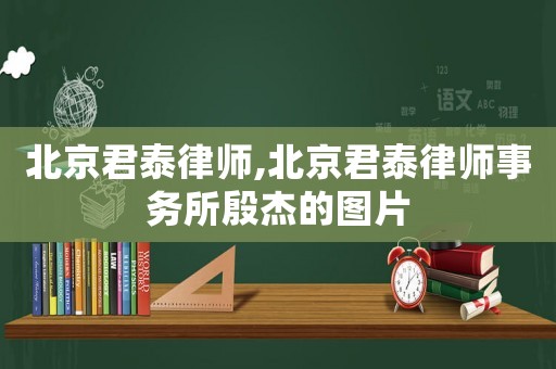北京君泰律師,北京君泰律師事務(wù)所殷杰的圖片
