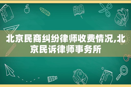 北京民商糾紛律師收費情況,北京民訴律師事務(wù)所