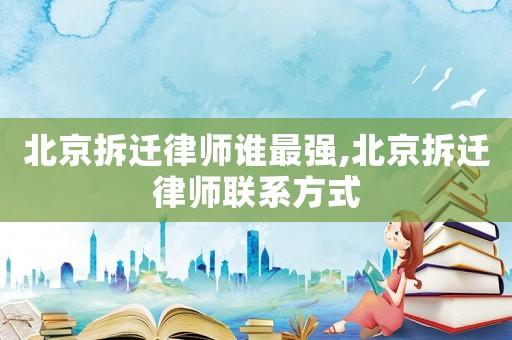北京拆遷律師誰最強,北京拆遷律師聯(lián)系方式