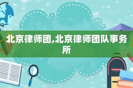 北京律師團(tuán),北京律師團(tuán)隊(duì)事務(wù)所