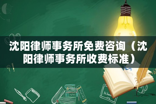 沈陽律師事務所免費咨詢（沈陽律師事務所收費標準）